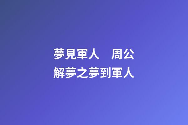 夢見軍人　周公解夢之夢到軍人